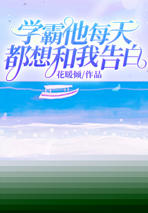 学霸他每天都想和我告白